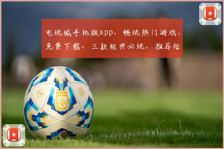 电玩城手机版app，畅玩热门游戏，免费下载，三款经典必玩，推荐给您